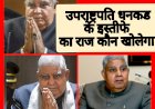 आखिर क्या है उपराष्ट्रपति धनकड के इस्तीफ़ा का सच 